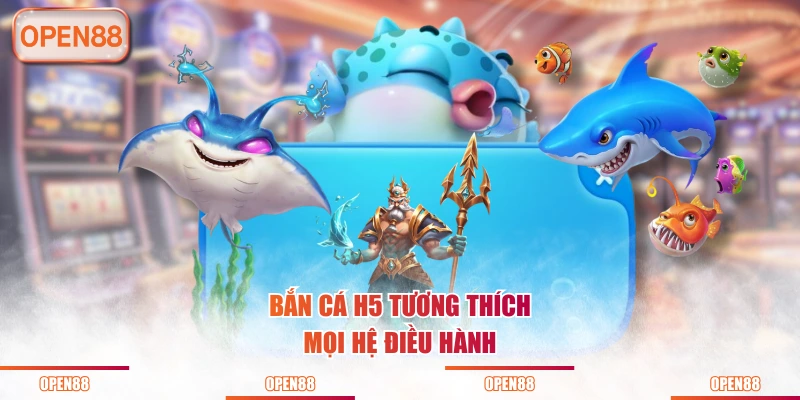 Bắn cá H5 tương thích mọi hệ điều hành